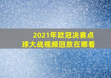 2021年欧冠决赛点球大战视频回放在哪看