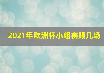 2021年欧洲杯小组赛踢几场