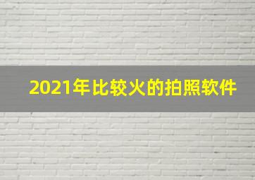 2021年比较火的拍照软件