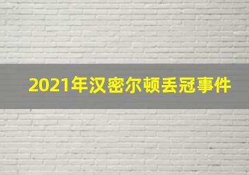 2021年汉密尔顿丢冠事件