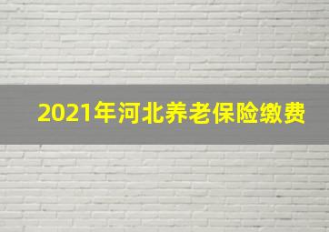 2021年河北养老保险缴费