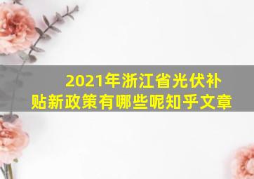 2021年浙江省光伏补贴新政策有哪些呢知乎文章