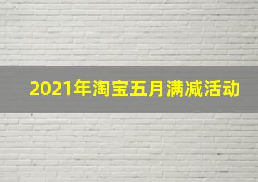 2021年淘宝五月满减活动