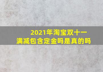 2021年淘宝双十一满减包含定金吗是真的吗