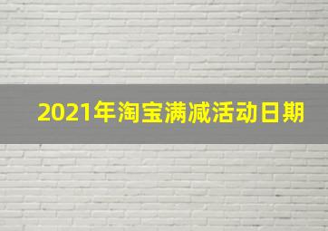 2021年淘宝满减活动日期