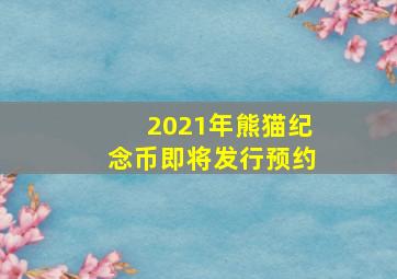 2021年熊猫纪念币即将发行预约