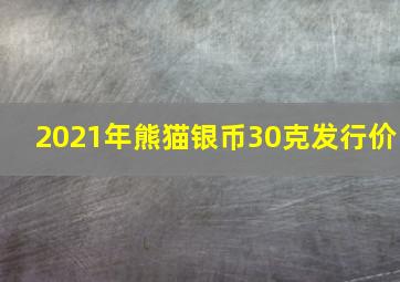 2021年熊猫银币30克发行价