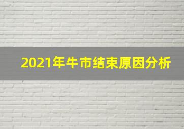 2021年牛市结束原因分析