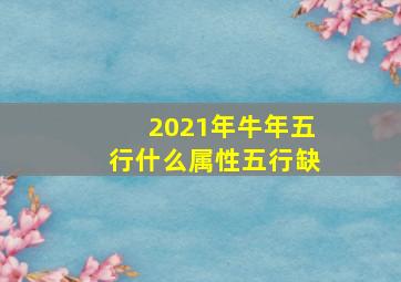 2021年牛年五行什么属性五行缺