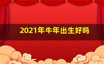 2021年牛年出生好吗