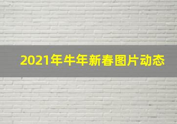 2021年牛年新春图片动态