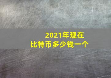 2021年现在比特币多少钱一个