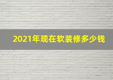 2021年现在软装修多少钱