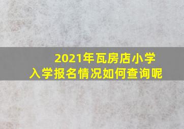 2021年瓦房店小学入学报名情况如何查询呢