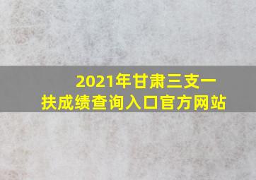 2021年甘肃三支一扶成绩查询入口官方网站