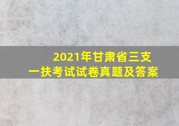 2021年甘肃省三支一扶考试试卷真题及答案