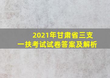 2021年甘肃省三支一扶考试试卷答案及解析