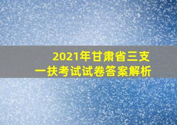 2021年甘肃省三支一扶考试试卷答案解析