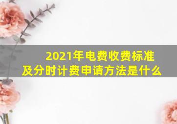 2021年电费收费标准及分时计费申请方法是什么