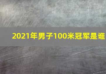 2021年男子100米冠军是谁