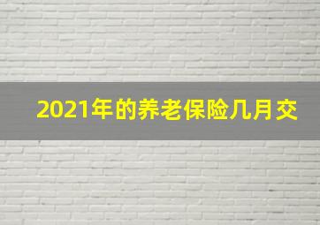 2021年的养老保险几月交