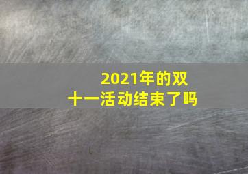 2021年的双十一活动结束了吗