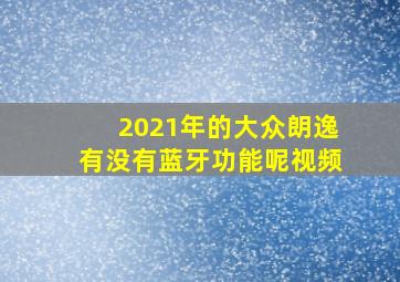 2021年的大众朗逸有没有蓝牙功能呢视频