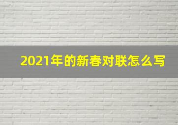 2021年的新春对联怎么写