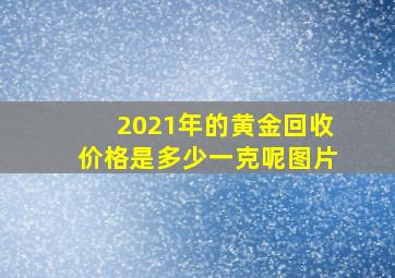 2021年的黄金回收价格是多少一克呢图片