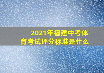 2021年福建中考体育考试评分标准是什么