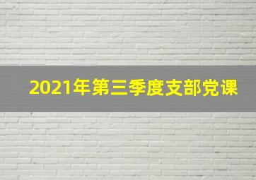 2021年第三季度支部党课