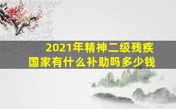 2021年精神二级残疾国家有什么补助吗多少钱