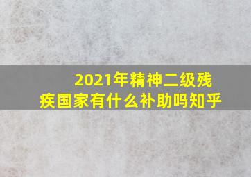 2021年精神二级残疾国家有什么补助吗知乎