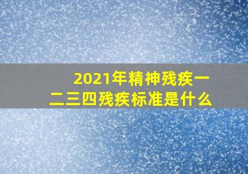 2021年精神残疾一二三四残疾标准是什么