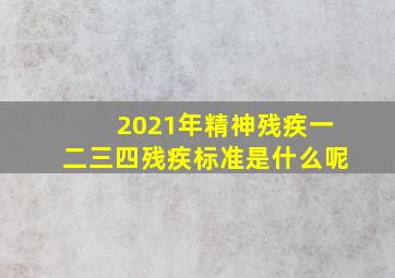 2021年精神残疾一二三四残疾标准是什么呢