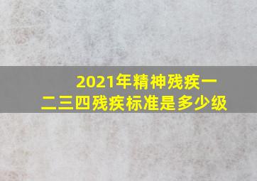 2021年精神残疾一二三四残疾标准是多少级