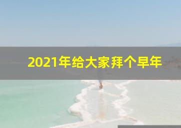 2021年给大家拜个早年