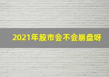 2021年股市会不会崩盘呀