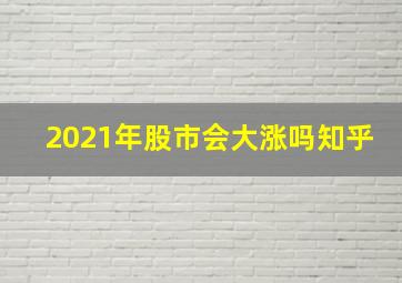 2021年股市会大涨吗知乎