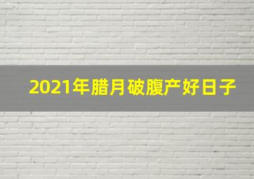 2021年腊月破腹产好日子