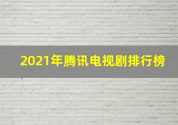 2021年腾讯电视剧排行榜