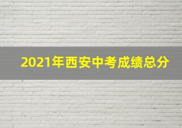 2021年西安中考成绩总分