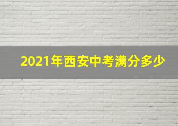 2021年西安中考满分多少