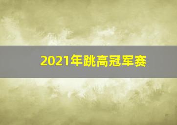 2021年跳高冠军赛