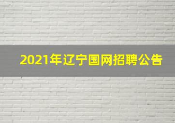 2021年辽宁国网招聘公告