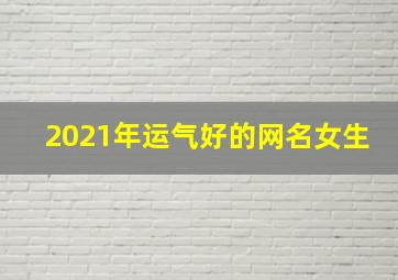 2021年运气好的网名女生