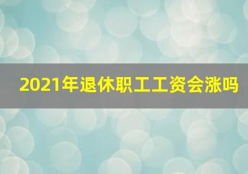 2021年退休职工工资会涨吗