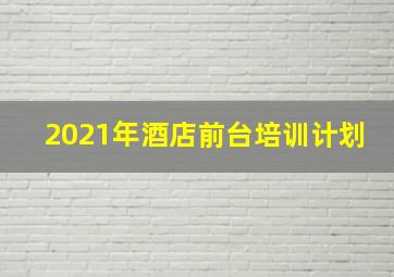 2021年酒店前台培训计划