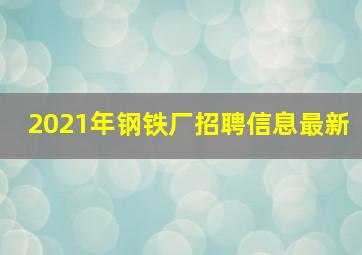 2021年钢铁厂招聘信息最新