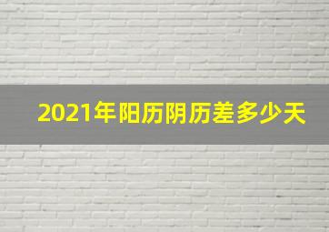 2021年阳历阴历差多少天